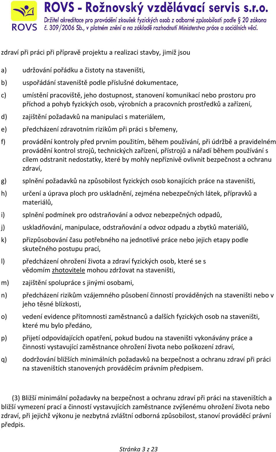 zdravotním rizikům při práci s břemeny, f) provádění kontroly před prvním použitím, během používání, při údržbě a pravidelném provádění kontrol strojů, technických zařízení, přístrojů a nářadí během