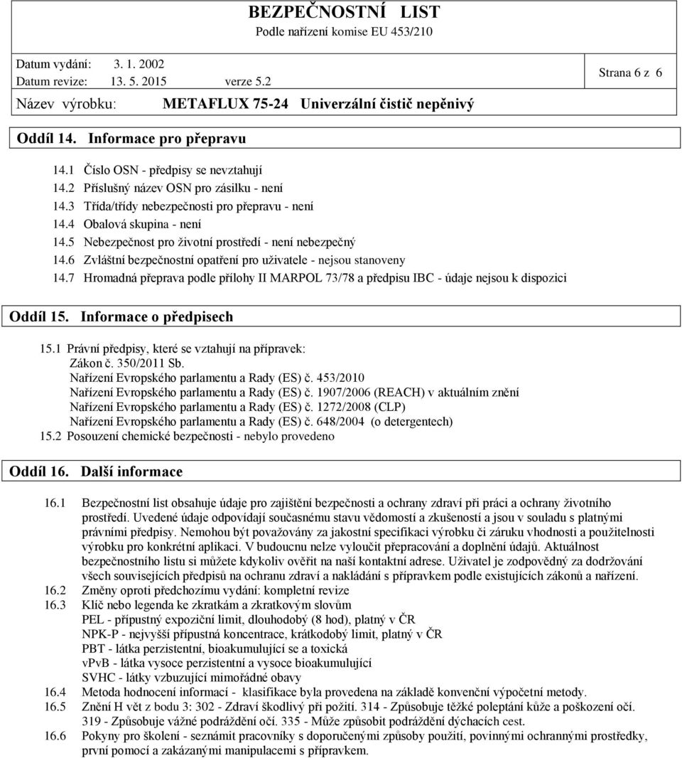 7 Hromadná přeprava podle přílohy II MARPOL 73/78 a předpisu IBC - údaje nejsou k dispozici Oddíl 15. Informace o předpisech 15.1 Právní předpisy, které se vztahují na přípravek: Zákon č. 350/2011 Sb.