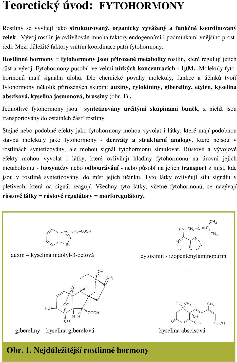 Rostlinné hormony = fytohormony jsou pirozené metabolity rostlin, které regulují jejich rst a vývoj. Fytohormony psobí ve velmi nízkých koncentracích - 1µM. Molekuly fytohormon mají signální úlohu.