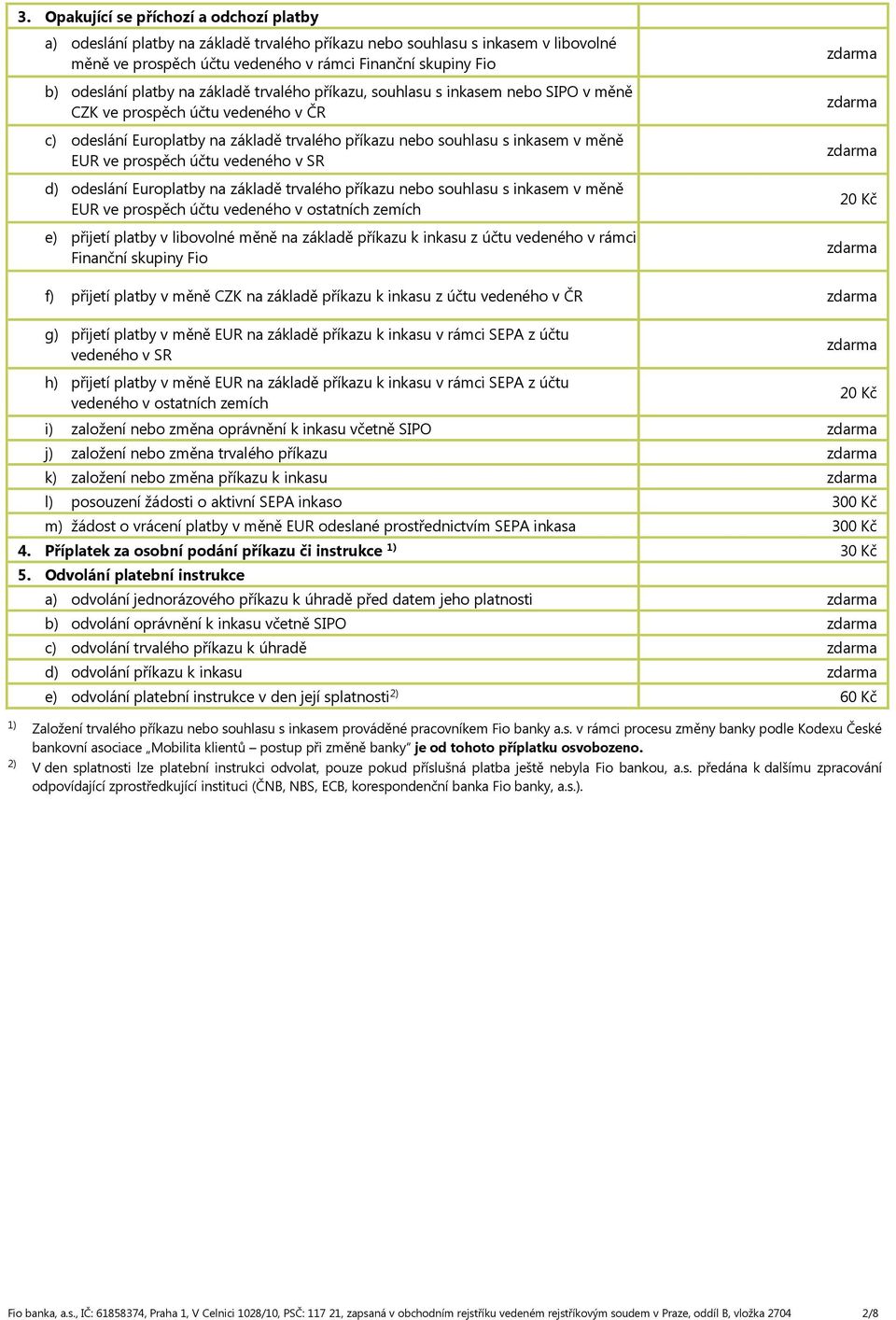 prospěch účtu vedeného v SR d) odeslání Europlatby na základě trvalého příkazu nebo souhlasu s inkasem v měně EUR ve prospěch účtu vedeného v ostatních zemích e) přijetí platby v libovolné měně na