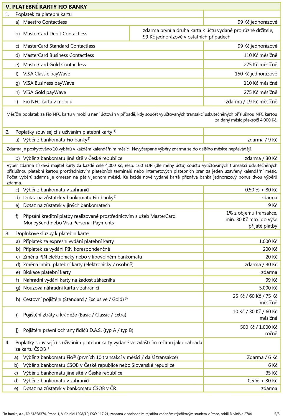 MasterCard Standard Contactless 99 Kč jednorázově d) MasterCard Business Contactless 110 Kč měsíčně e) MasterCard Gold Contactless 275 Kč měsíčně f) VISA Classic paywave 150 Kč jednorázově g) VISA