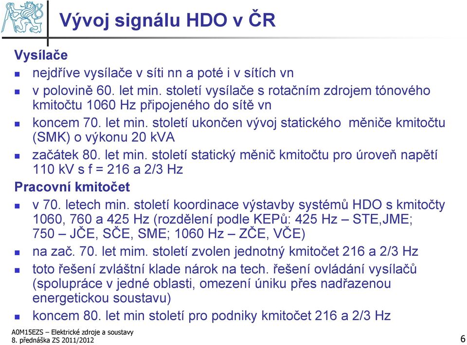 letech min. století koordinace výstavby systémů HDO s kmitočty 1060, 760 a 425 Hz (rozdělení podle KEPů: 425 Hz STE,JME; 750 JČE, SČE, SME; 1060 Hz ZČE, VČE) na zač. 70. let mim.