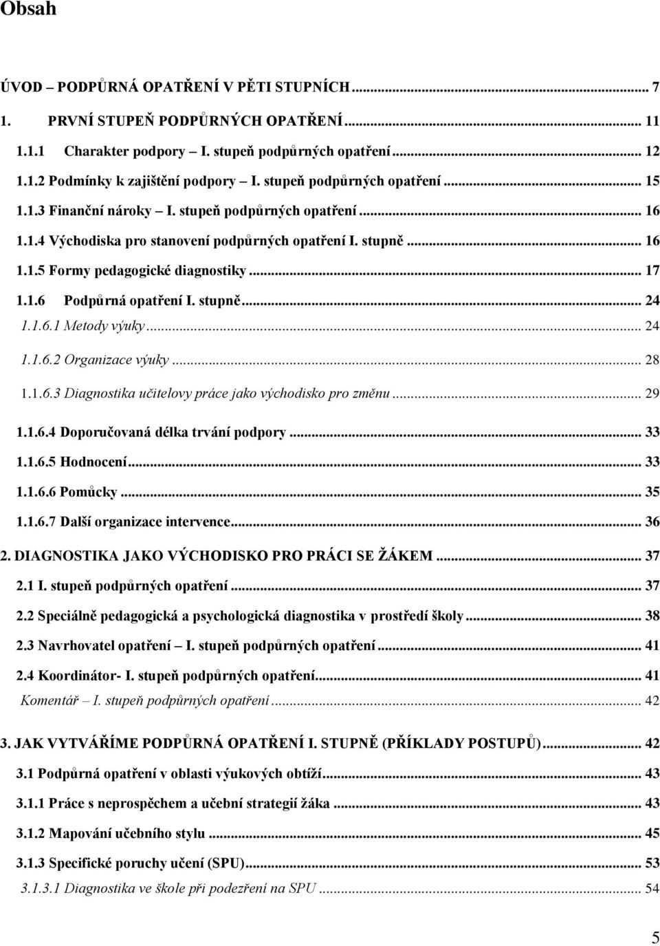 1.6 Podpůrná opatření I. stupně... 24 1.1.6.1 Metody výuky... 24 1.1.6.2 Organizace výuky... 28 1.1.6.3 Diagnostika učitelovy práce jako východisko pro změnu... 29 1.1.6.4 Doporučovaná délka trvání podpory.