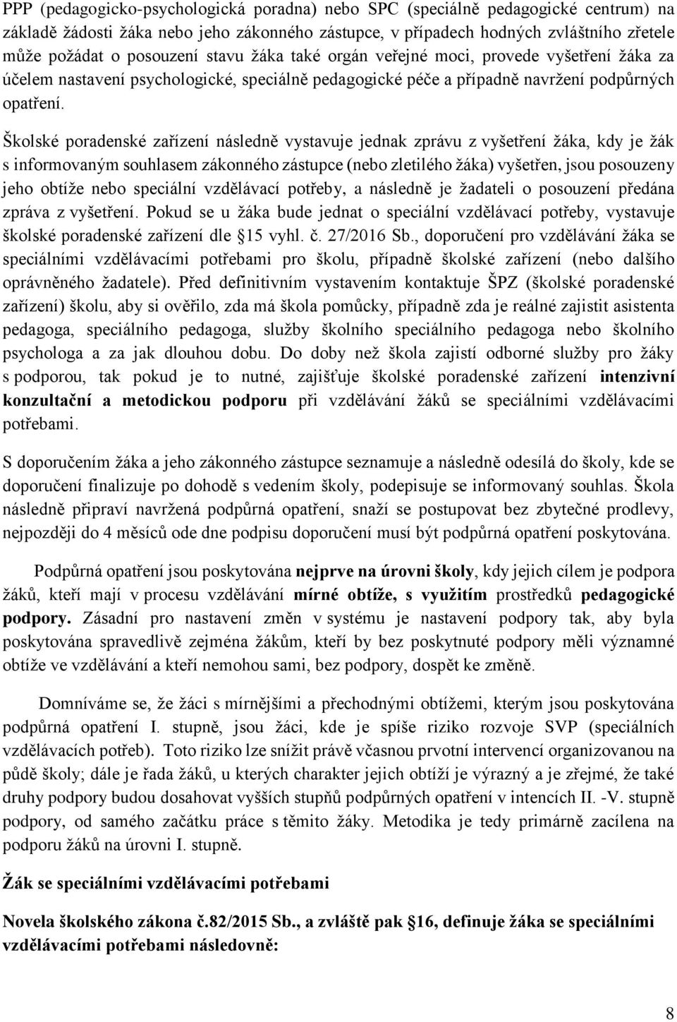 Školské poradenské zařízení následně vystavuje jednak zprávu z vyšetření žáka, kdy je žák s informovaným souhlasem zákonného zástupce (nebo zletilého žáka) vyšetřen, jsou posouzeny jeho obtíže nebo