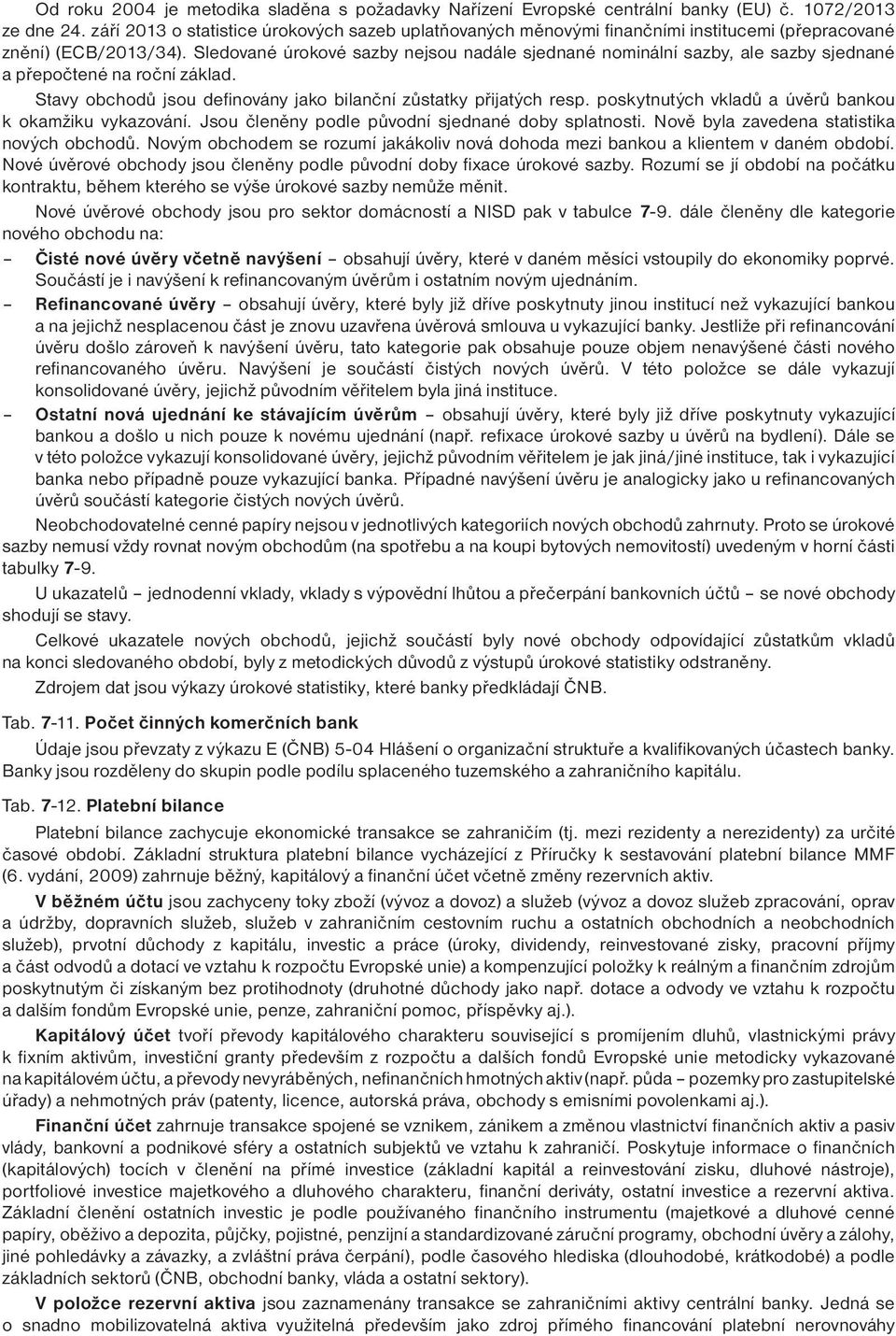 Sledované úrokové sazby nejsou nadále sjednané nominální sazby, ale sazby sjednané a přepočené na roční základ. Savy obchodů jsou definovány jako bilanční zůsaky přijaých resp.