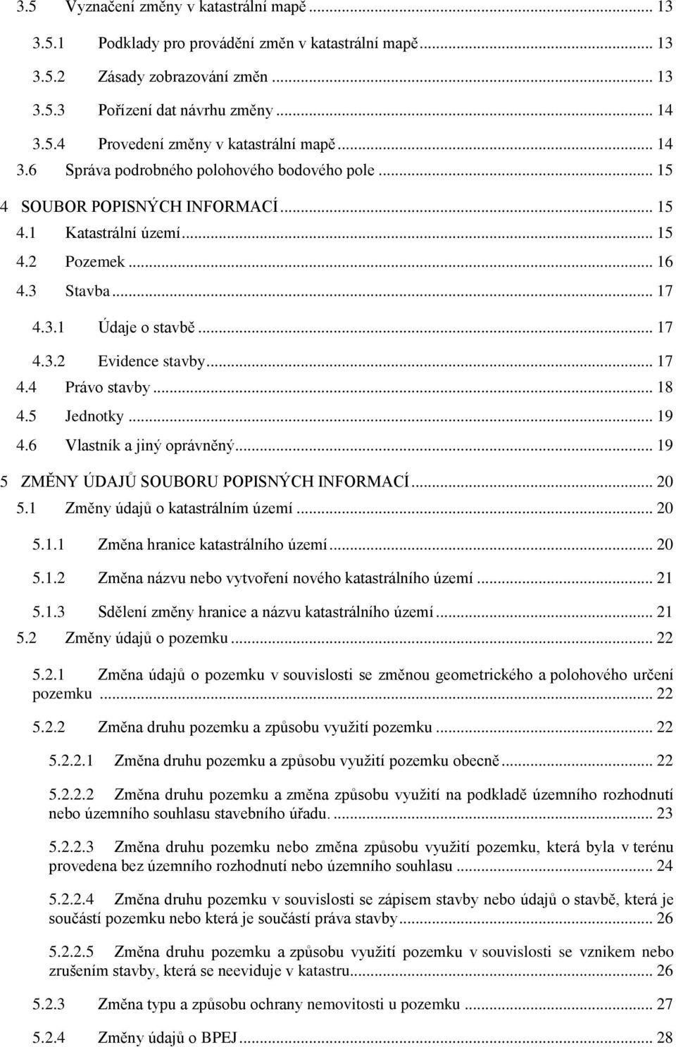 .. 17 4.4 Právo stavby... 18 4.5 Jednotky... 19 4.6 Vlastník a jiný oprávněný... 19 5 ZMĚNY ÚDAJŮ SOUBORU POPISNÝCH INFORMACÍ... 20 5.1 Změny údajů o katastrálním území... 20 5.1.1 Změna hranice katastrálního území.