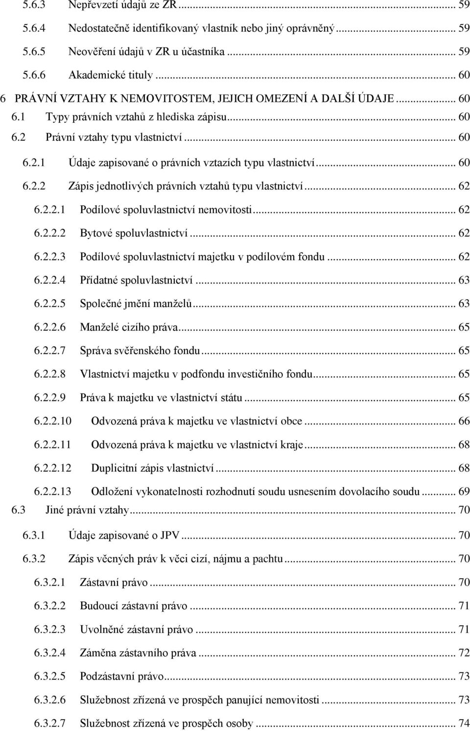 .. 60 6.2.2 Zápis jednotlivých právních vztahů typu vlastnictví... 62 6.2.2.1 6.2.2.2 6.2.2.3 6.2.2.4 6.2.2.5 6.2.2.6 6.2.2.7 6.2.2.8 6.2.2.9 6.2.2.10 6.2.2.11 6.2.2.12 Podílové spoluvlastnictví nemovitosti.