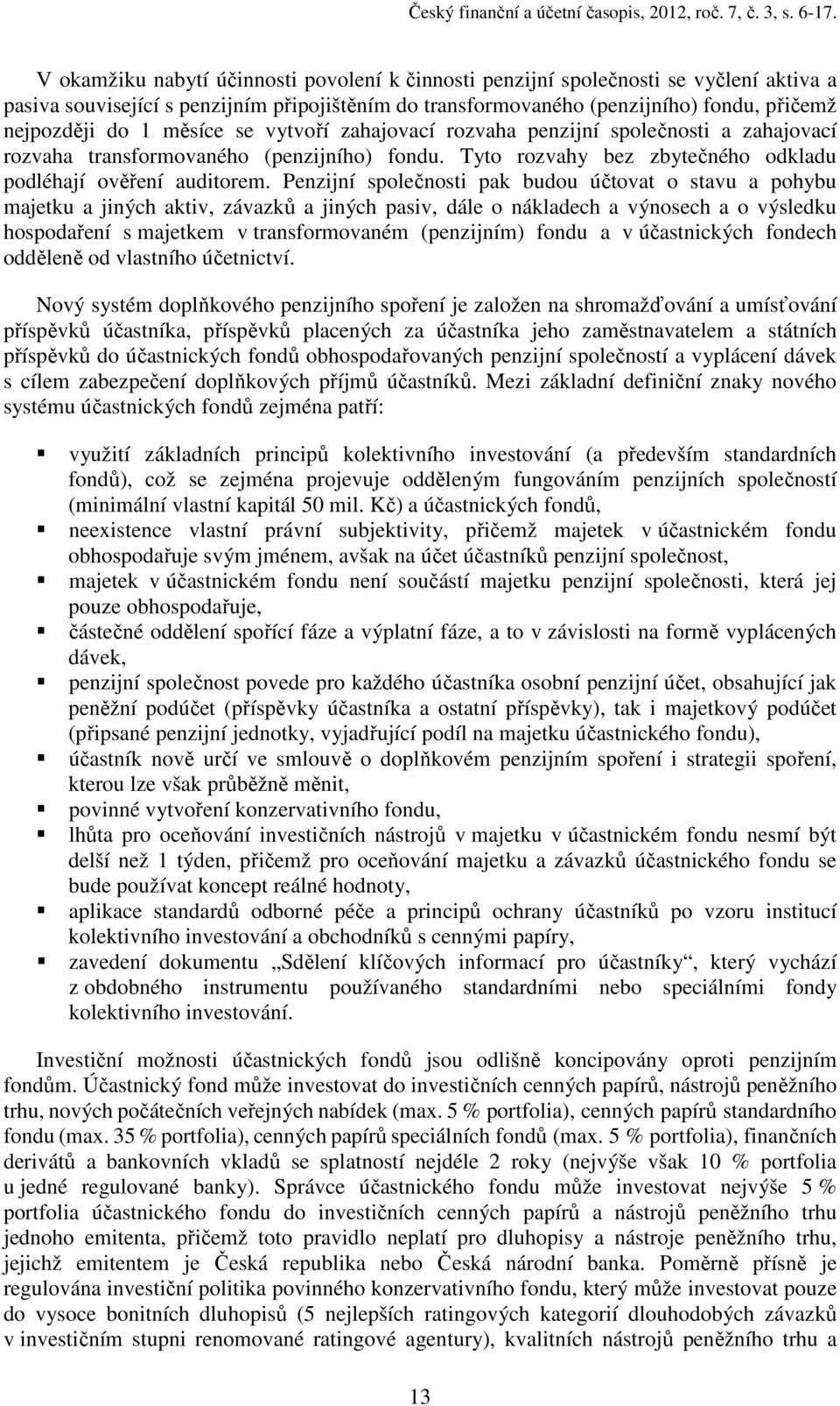 měsíce se vytvoří zahajovací rozvaha penzijní společnosti a zahajovací rozvaha transformovaného (penzijního) fondu. Tyto rozvahy bez zbytečného odkladu podléhají ověření auditorem.