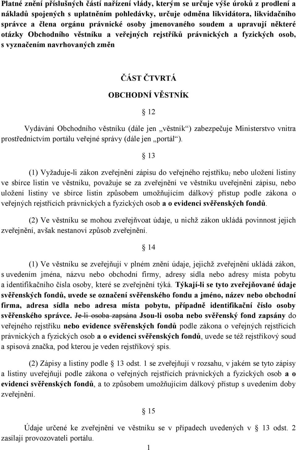 Vydávání Obchodního věstníku (dále jen věstník ) zabezpečuje Ministerstvo vnitra prostřednictvím portálu veřejné správy (dále jen portál ).