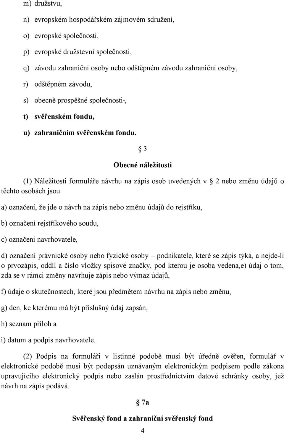 3 Obecné náležitosti (1) Náležitosti formuláře návrhu na zápis osob uvedených v 2 nebo změnu údajů o těchto osobách jsou a) označení, že jde o návrh na zápis nebo změnu údajů do rejstříku, b)