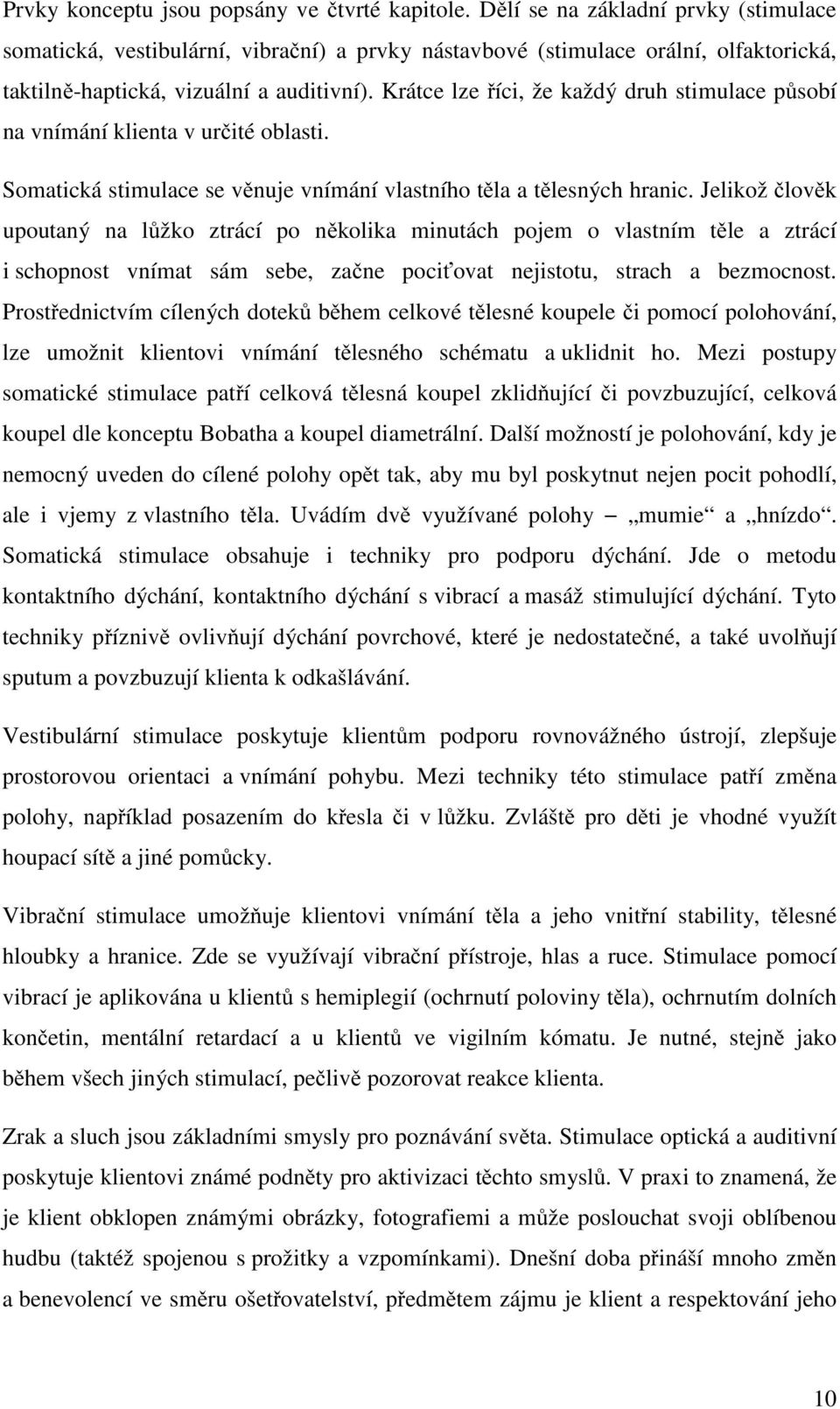 Krátce lze říci, že každý druh stimulace působí na vnímání klienta v určité oblasti. Somatická stimulace se věnuje vnímání vlastního těla a tělesných hranic.