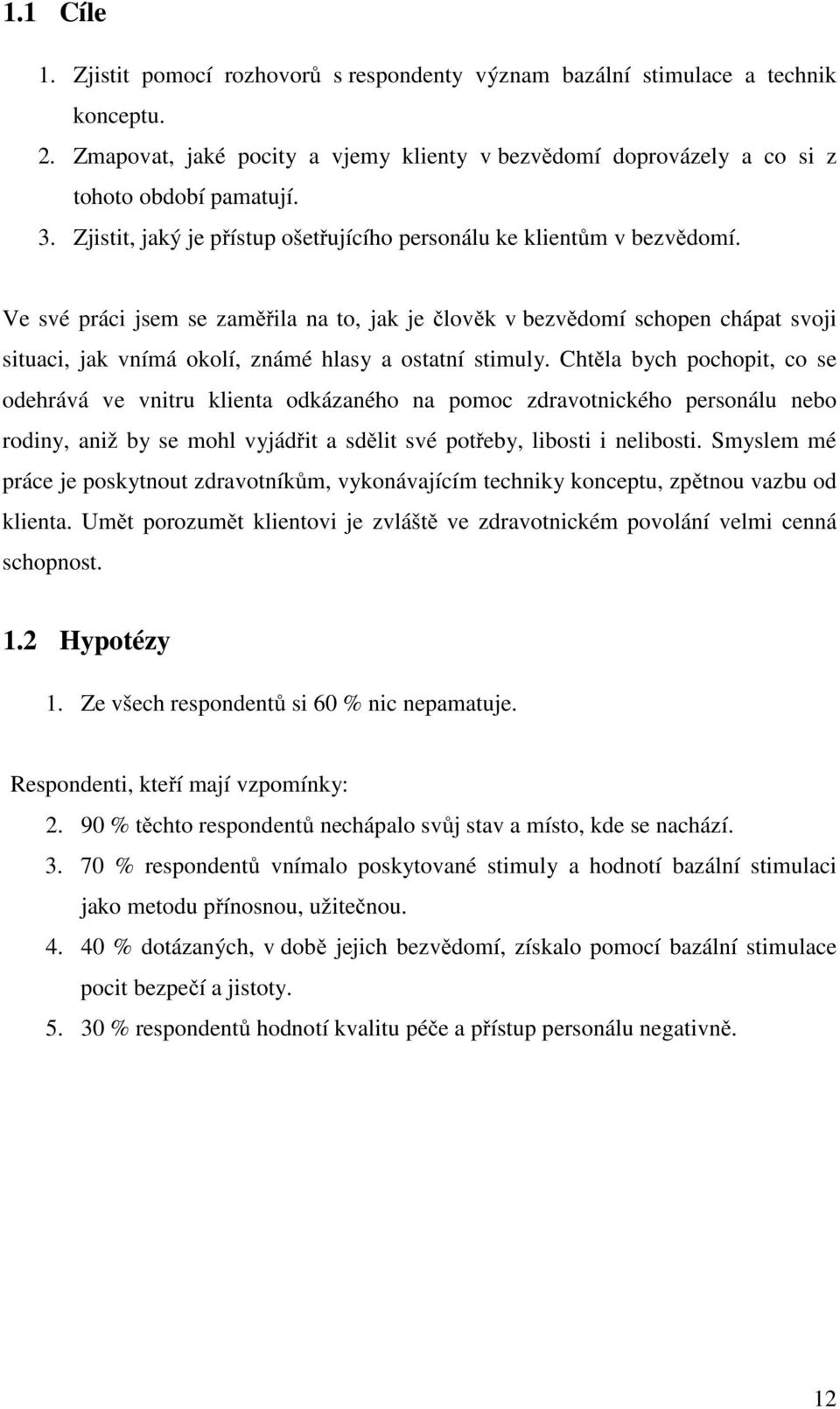 Ve své práci jsem se zaměřila na to, jak je člověk v bezvědomí schopen chápat svoji situaci, jak vnímá okolí, známé hlasy a ostatní stimuly.