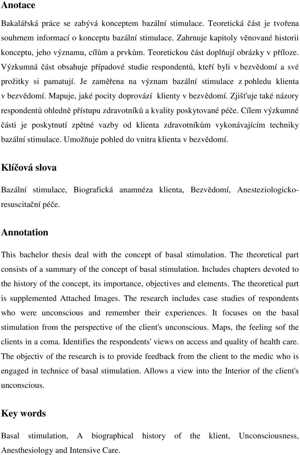 Výzkumná část obsahuje případové studie respondentů, kteří byli v bezvědomí a své prožitky si pamatují. Je zaměřena na význam bazální stimulace z pohledu klienta v bezvědomí.