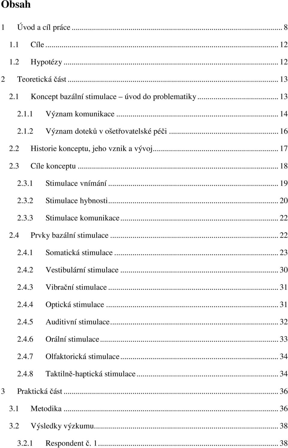 4 Prvky bazální stimulace... 22 2.4.1 Somatická stimulace... 23 2.4.2 Vestibulární stimulace... 30 2.4.3 Vibrační stimulace... 31 2.4.4 Optická stimulace... 31 2.4.5 Auditivní stimulace... 32 2.4.6 Orální stimulace.