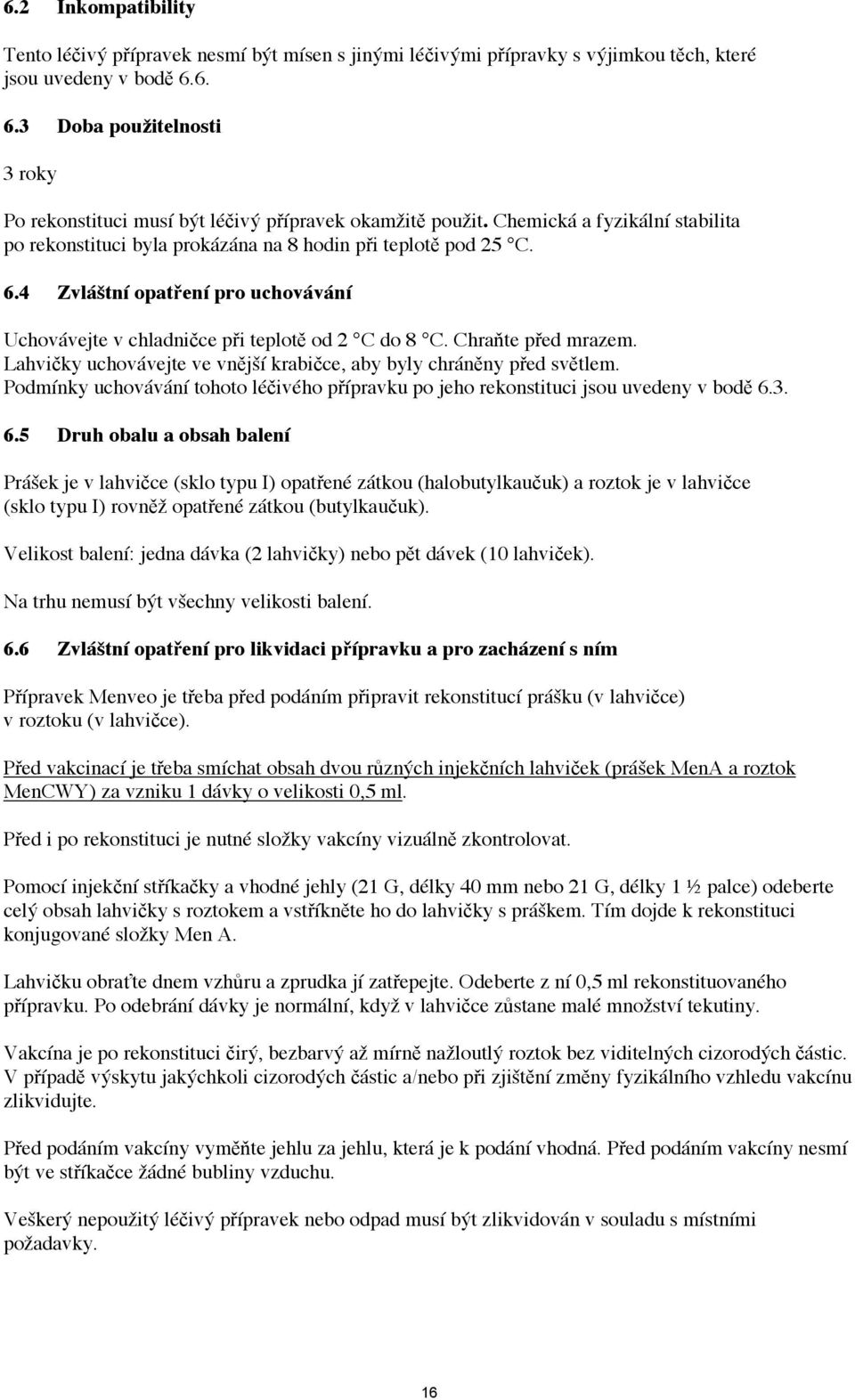 Chraňte před mrazem. Lahvičky uchovávejte ve vnější krabičce, aby byly chráněny před světlem. Podmínky uchovávání tohoto léčivého přípravku po jeho rekonstituci jsou uvedeny v bodě 6.