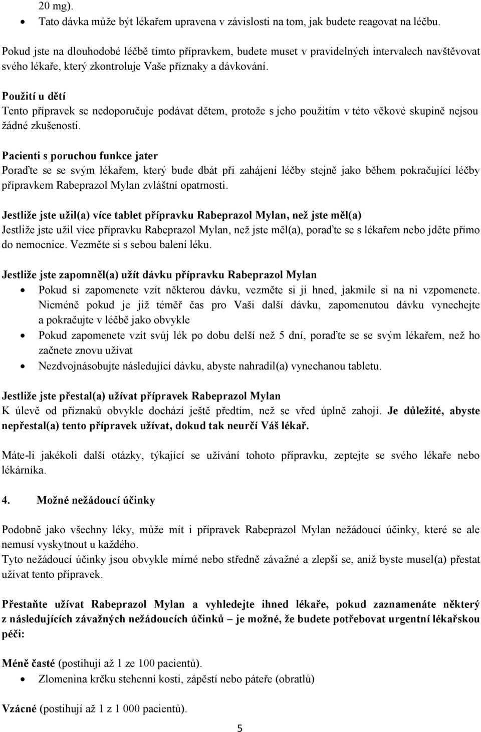 Použití u dětí Tento přípravek se nedoporučuje podávat dětem, protože s jeho použitím v této věkové skupině nejsou žádné zkušenosti.