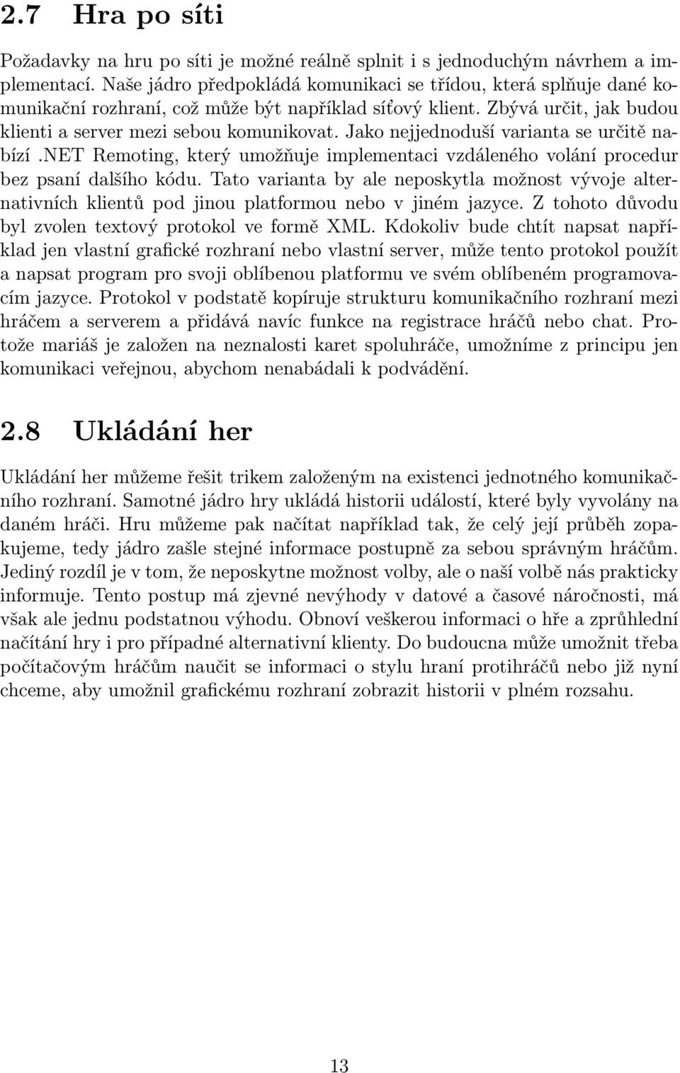 Jako nejjednoduší varianta se určitě nabízí.net Remoting, který umožňuje implementaci vzdáleného volání procedur bez psaní dalšího kódu.