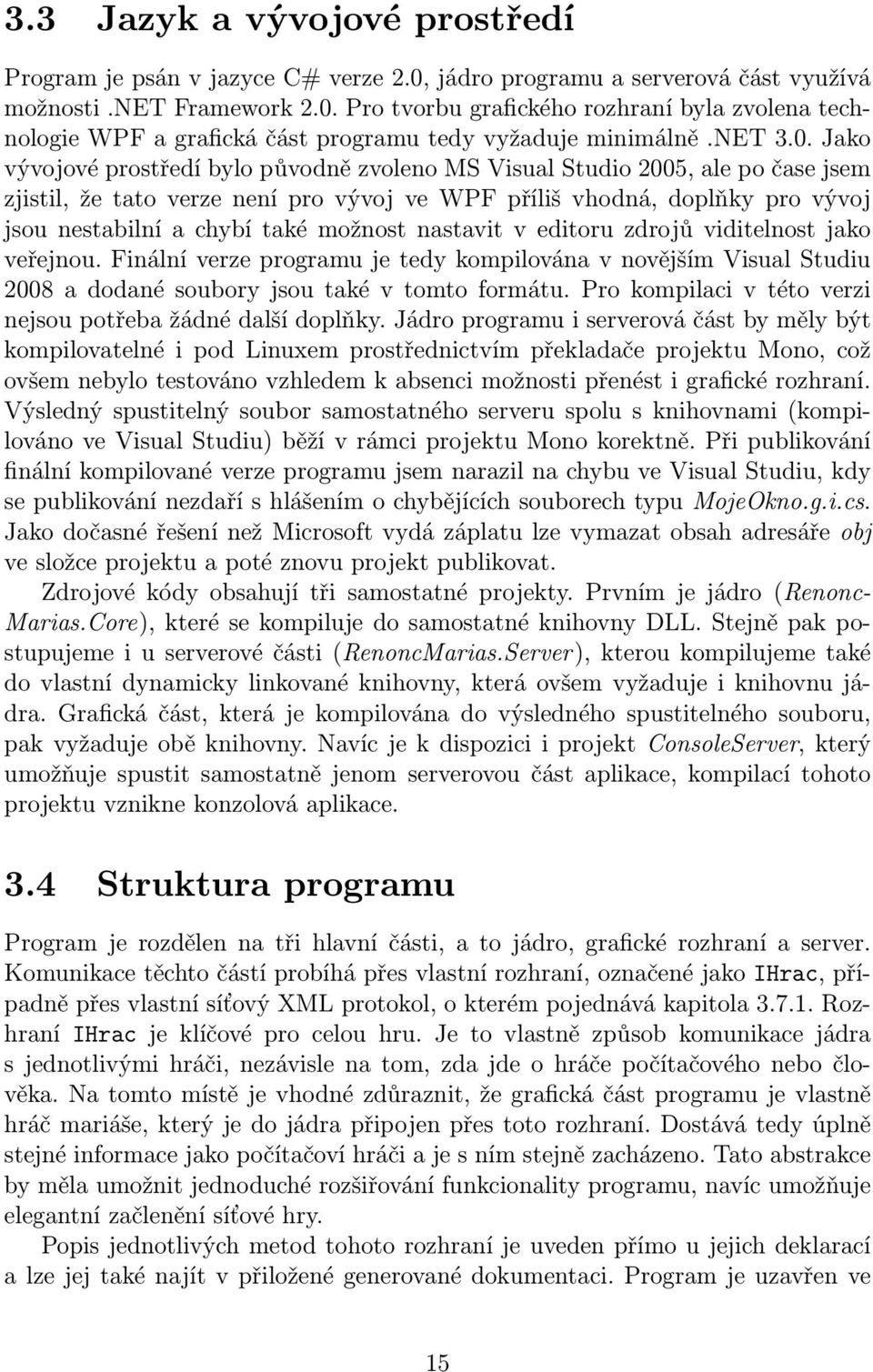 Jako vývojové prostředí bylo původně zvoleno MS Visual Studio 2005, ale po čase jsem zjistil, že tato verze není pro vývoj ve WPF příliš vhodná, doplňky pro vývoj jsou nestabilní a chybí také možnost