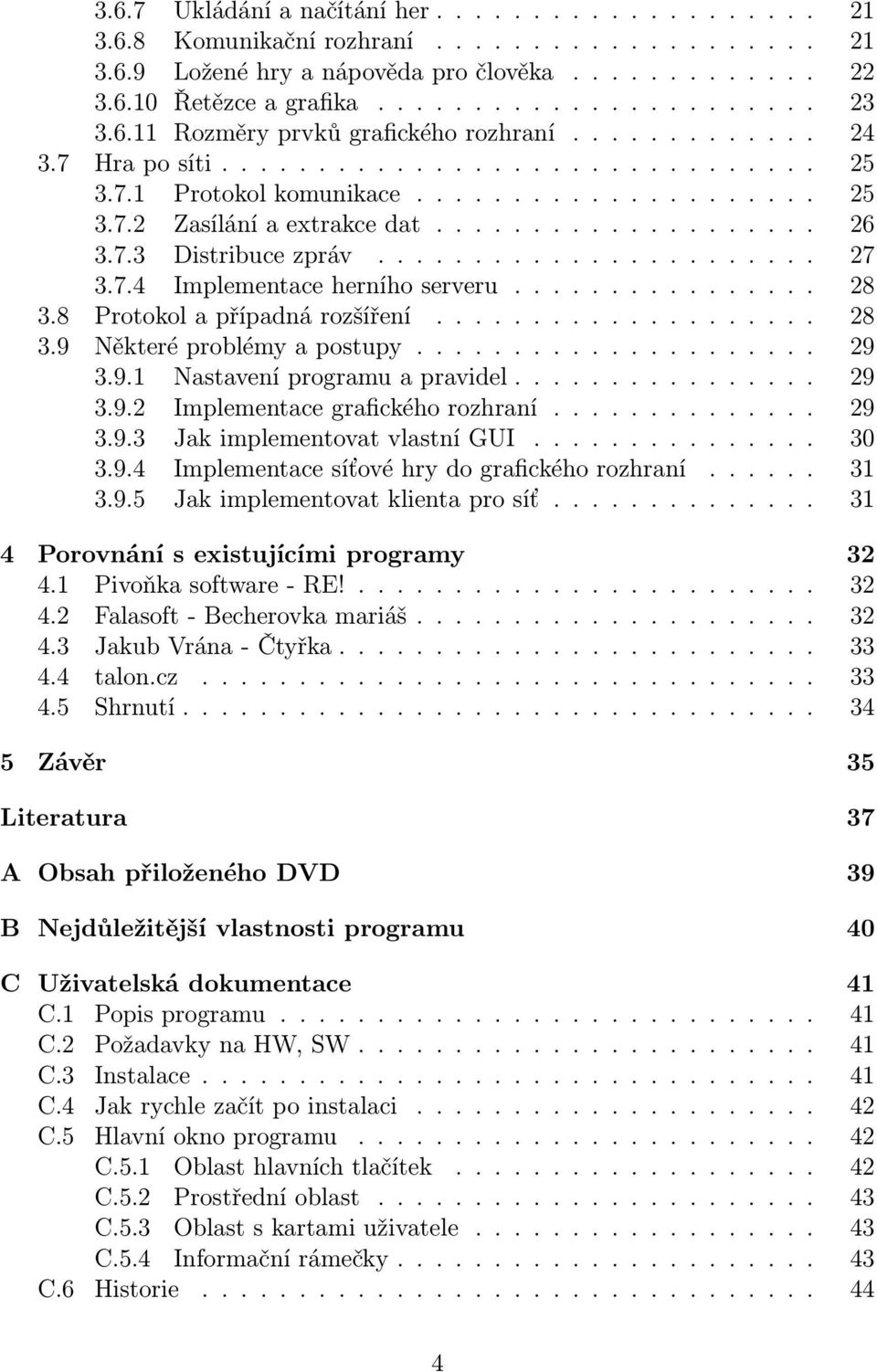 7.3 Distribuce zpráv....................... 27 3.7.4 Implementace herního serveru................ 28 3.8 Protokol a případná rozšíření.................... 28 3.9 Některé problémy a postupy..................... 29 3.