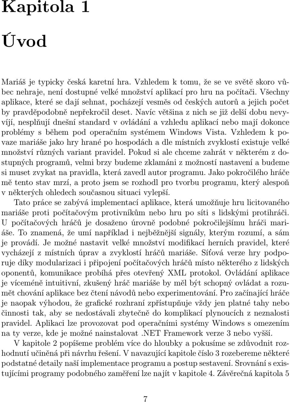 Navíc většina z nich se již delší dobu nevyvíjí, nesplňují dnešní standard v ovládání a vzhledu aplikací nebo mají dokonce problémy s během pod operačním systémem Windows Vista.