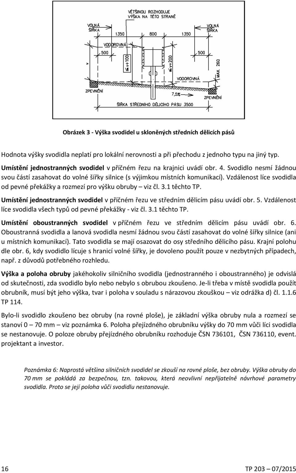 Vzdálenost líce svodidla od pevné překážky a rozmezí pro výšku obruby viz čl. 3.1 těchto TP. Umístění jednostranných svodidel v příčném řezu ve středním dělicím pásu uvádí obr. 5.