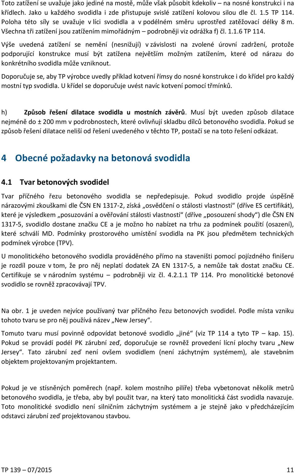 Výše uvedená zatížení se nemění (nesnižují) v závislosti na zvolené úrovní zadržení, protože podporující konstrukce musí být zatížena největším možným zatížením, které od nárazu do konkrétního