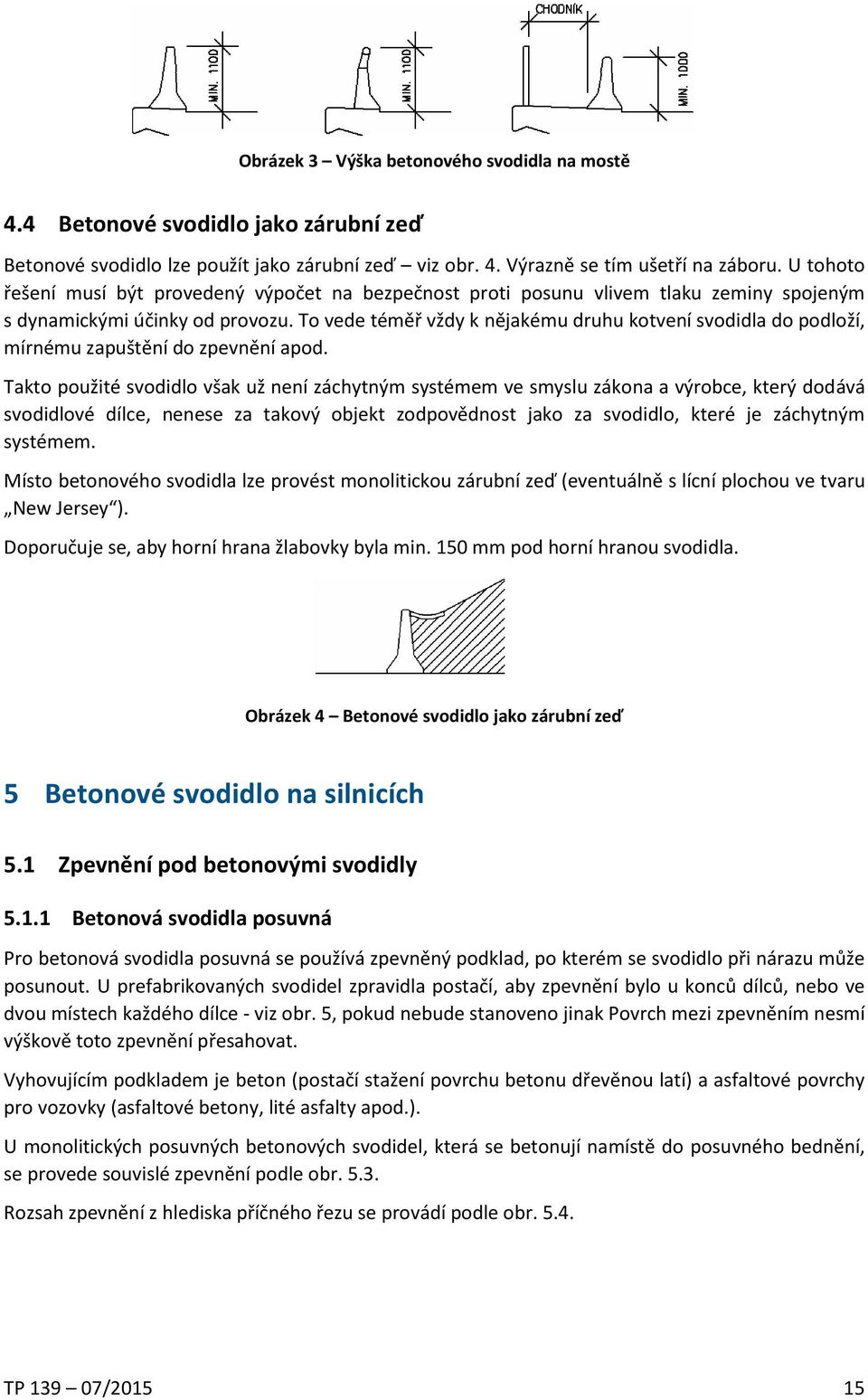 To vede téměř vždy k nějakému druhu kotvení svodidla do podloží, mírnému zapuštění do zpevnění apod.