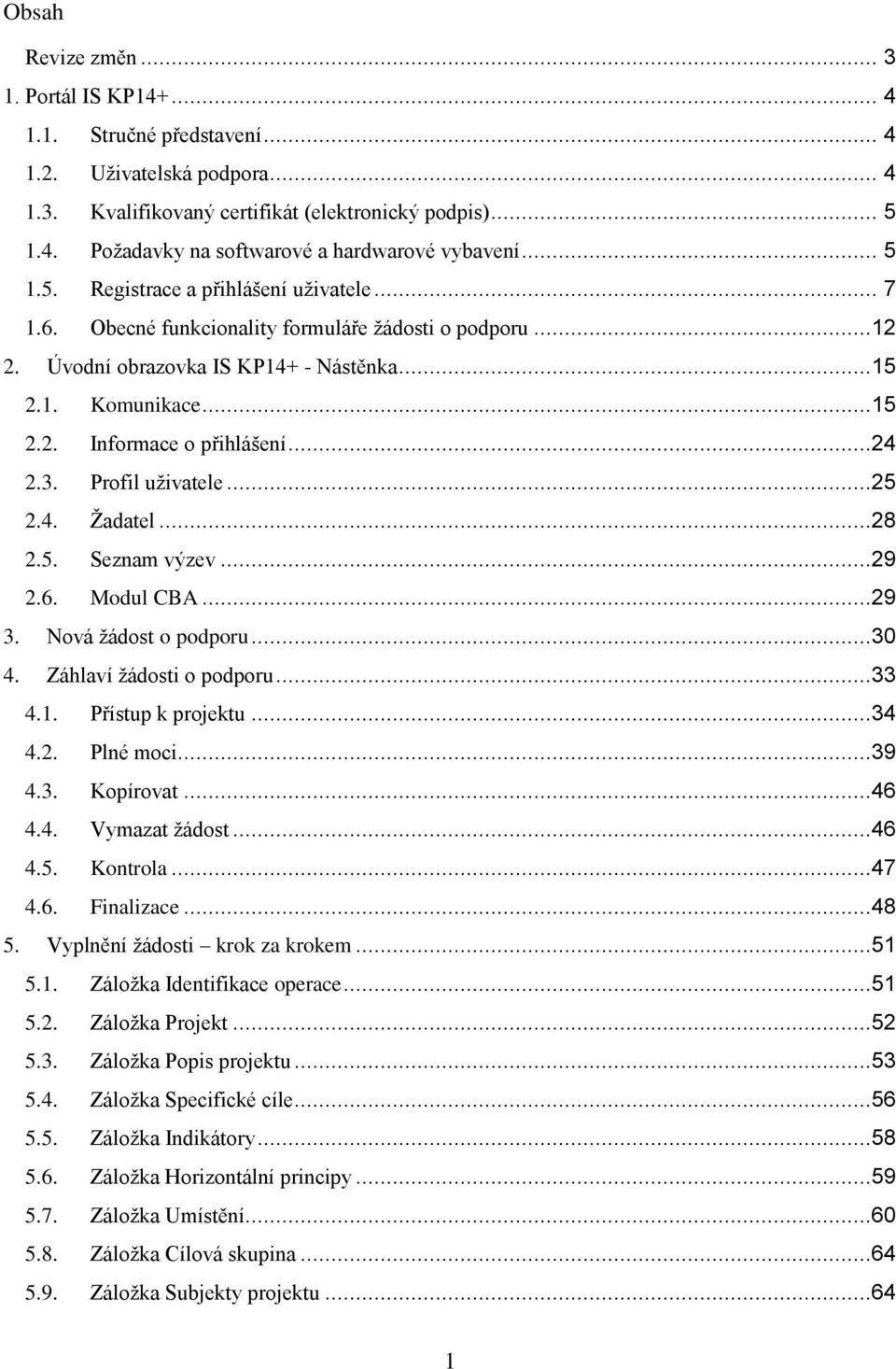 ..24 2.3. Profil uživatele...25 2.4. Žadatel...28 2.5. Seznam výzev...29 2.6. Modul CBA...29 3. Nová žádost o podporu...30 4. Záhlaví žádosti o podporu...33 4.1. Přístup k projektu...34 4.2. Plné moci.