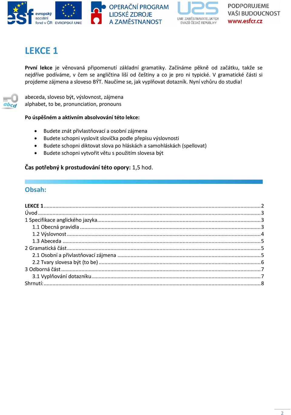 abeceda, sloveso být, výslovnost, zájmena alphabet, to be, pronunciation, pronouns Po úspěšném a aktivním absolvování této lekce: Budete znát přivlastňovací a osobní zájmena Budete schopni vyslovit