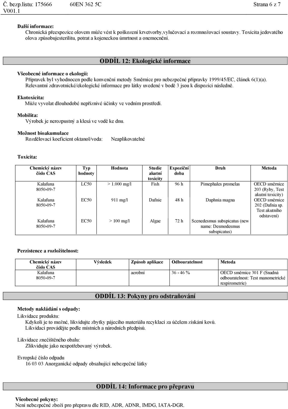 ODDÍL 12: Ekologické informace Všeobecné informace o ekologii: Přípravek byl vyhodnocen podle konvenční metody Směrnice pro nebezpečné přípravky 1999/45/EC, článek 6(1)(a).