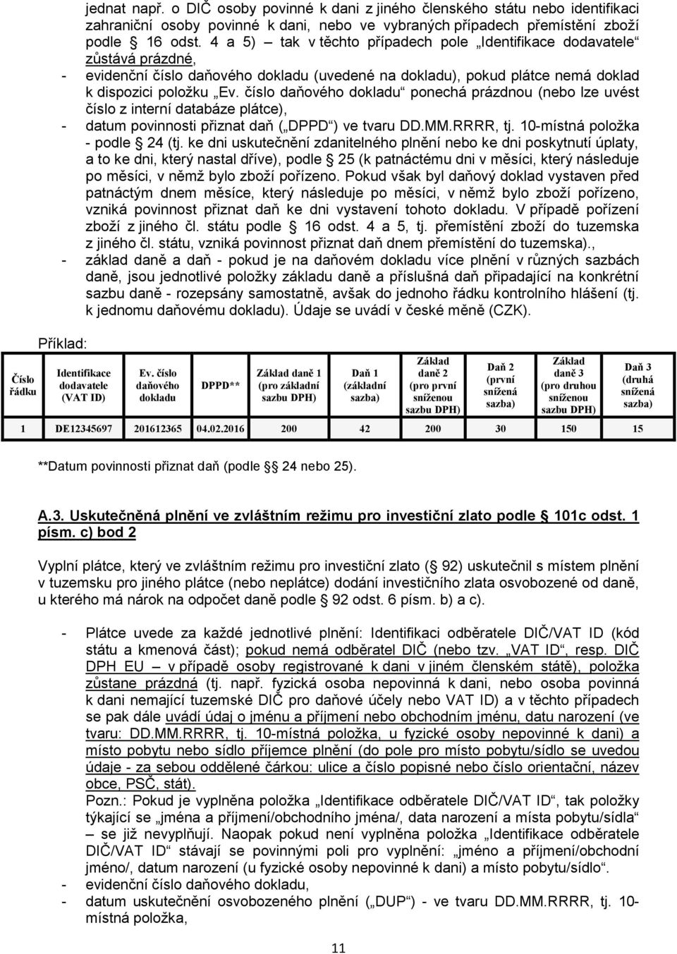 číslo daňového dokladu ponechá prázdnou (nebo lze uvést číslo z interní databáze plátce), - datum povinnosti přiznat daň ( DPPD ) ve tvaru DD.MM.RRRR, tj. 10-místná položka - podle 24 (tj.