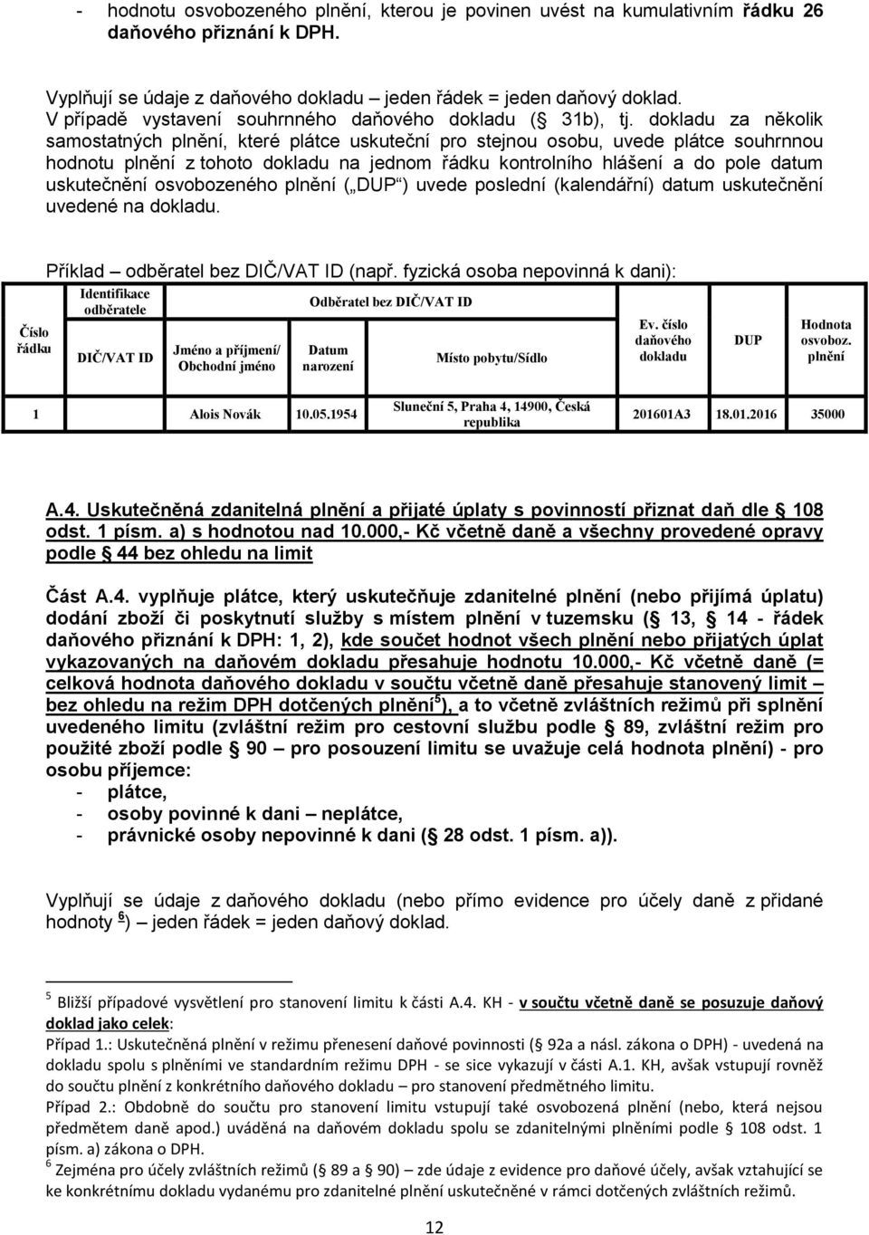 dokladu za několik samostatných plnění, které plátce uskuteční pro stejnou osobu, uvede plátce souhrnnou hodnotu plnění z tohoto dokladu na jednom řádku kontrolního hlášení a do pole datum