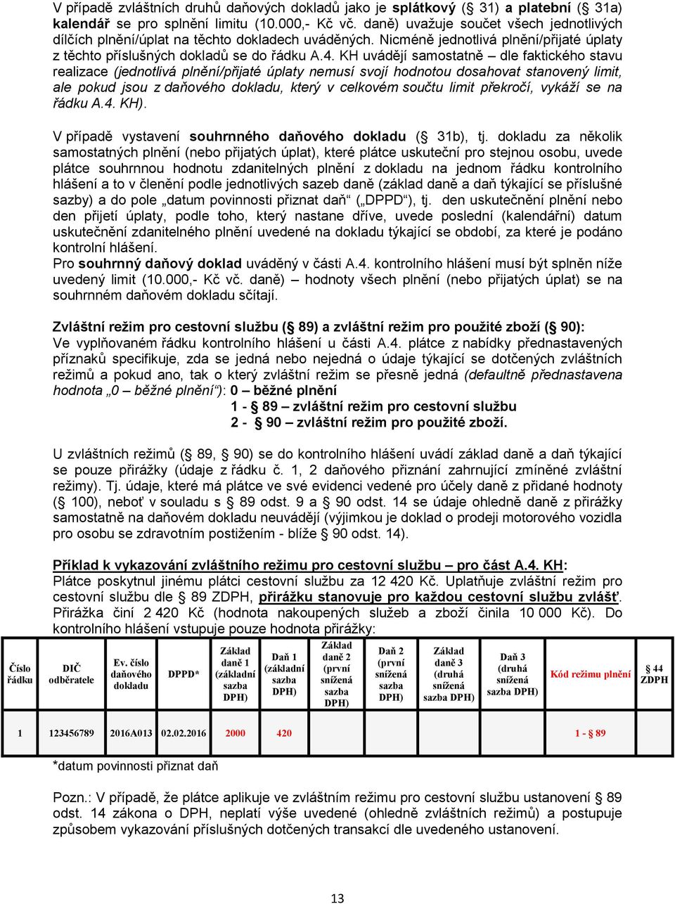 KH uvádějí samostatně dle faktického stavu realizace (jednotlivá plnění/přijaté úplaty nemusí svojí hodnotou dosahovat stanovený limit, ale pokud jsou z daňového dokladu, který v celkovém součtu