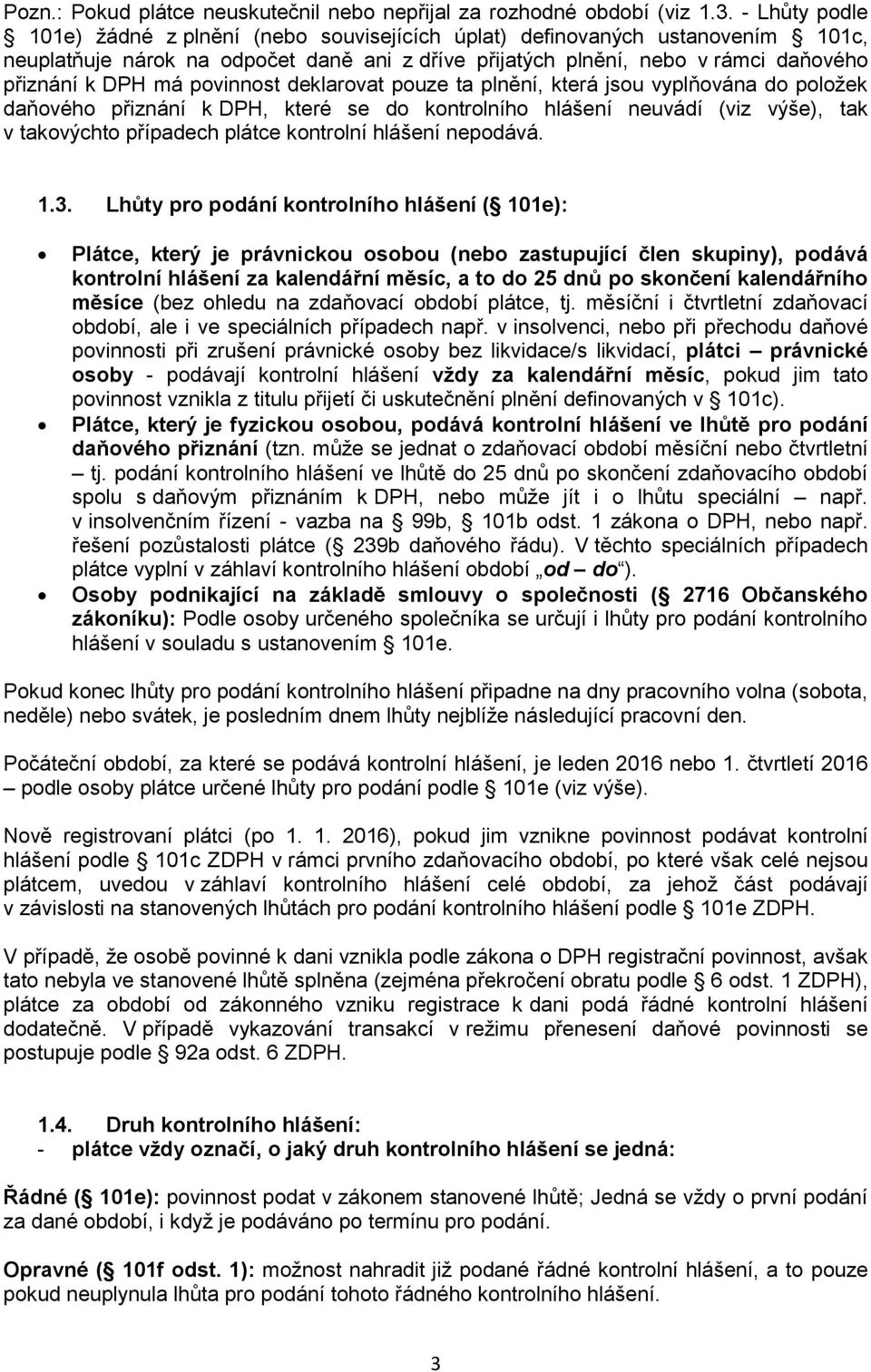 povinnost deklarovat pouze ta plnění, která jsou vyplňována do položek daňového přiznání k DPH, které se do kontrolního hlášení neuvádí (viz výše), tak v takovýchto případech plátce kontrolní hlášení