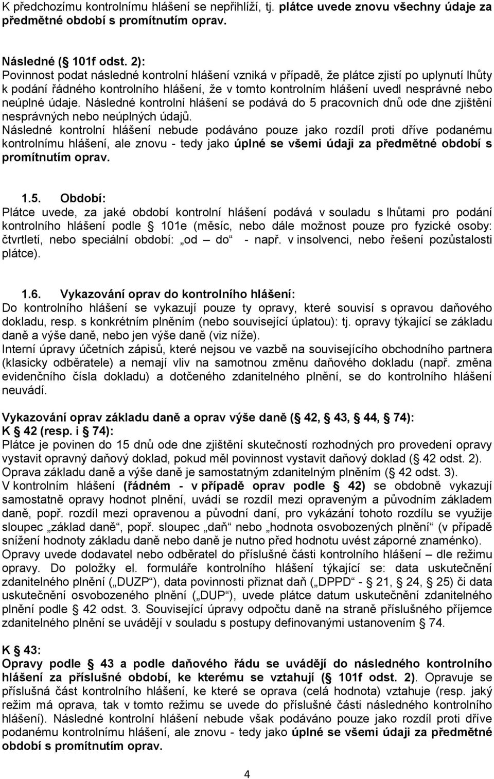 údaje. Následné kontrolní hlášení se podává do 5 pracovních dnů ode dne zjištění nesprávných nebo neúplných údajů.