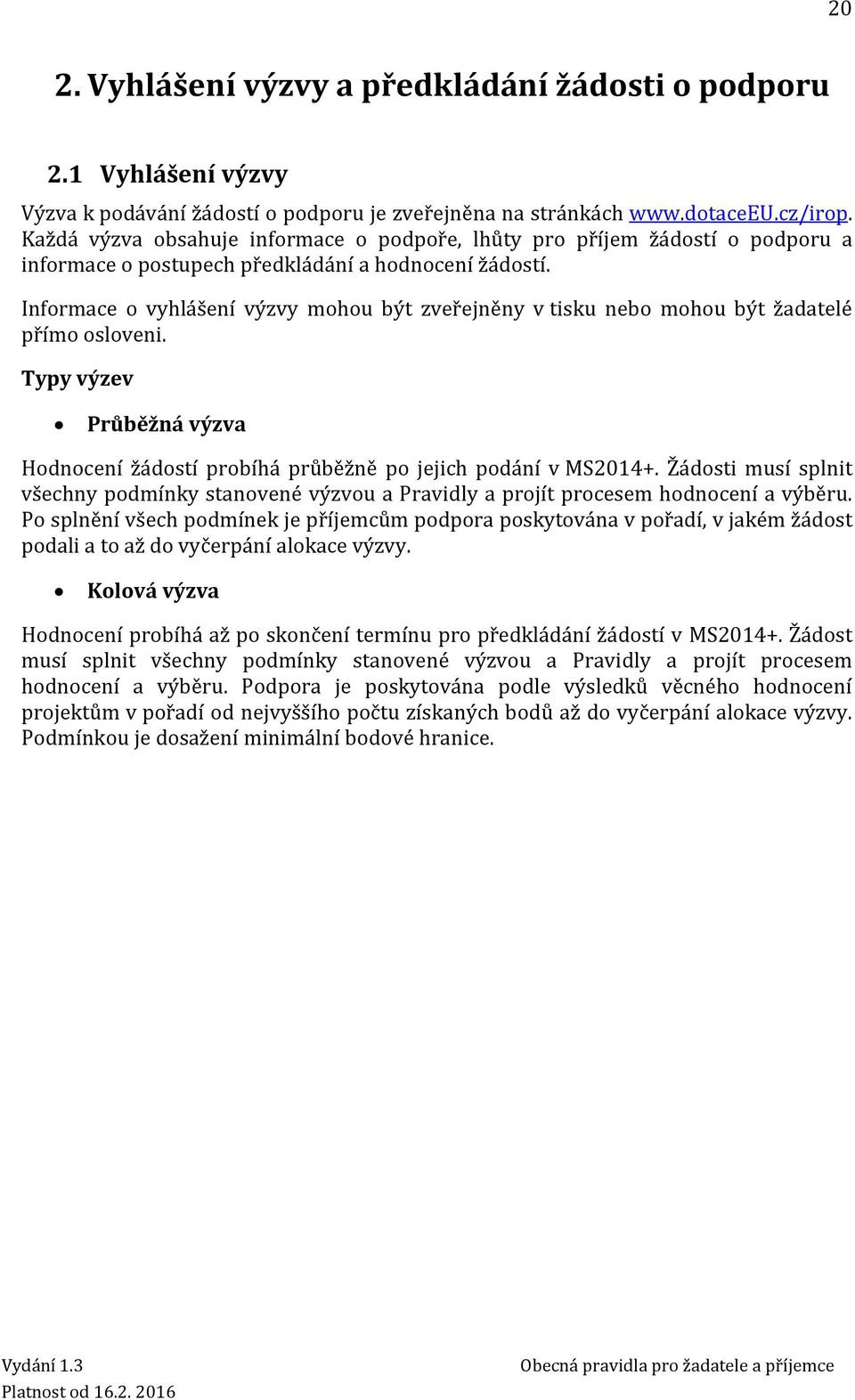 Informace o vyhlášení výzvy mohou být zveřejněny v tisku nebo mohou být žadatelé přímo osloveni. Typy výzev Průběžná výzva Hodnocení žádostí probíhá průběžně po jejich podání v MS2014+.