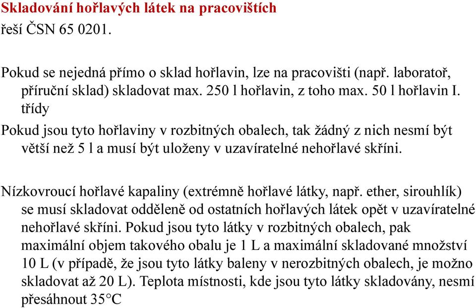 Nízkovroucí hořlavé kapaliny (extrémně hořlavé látky, např. ether, sirouhlík) se musí skladovat odděleně od ostatních hořlavých látek opět v uzavíratelné nehořlavé skříni.