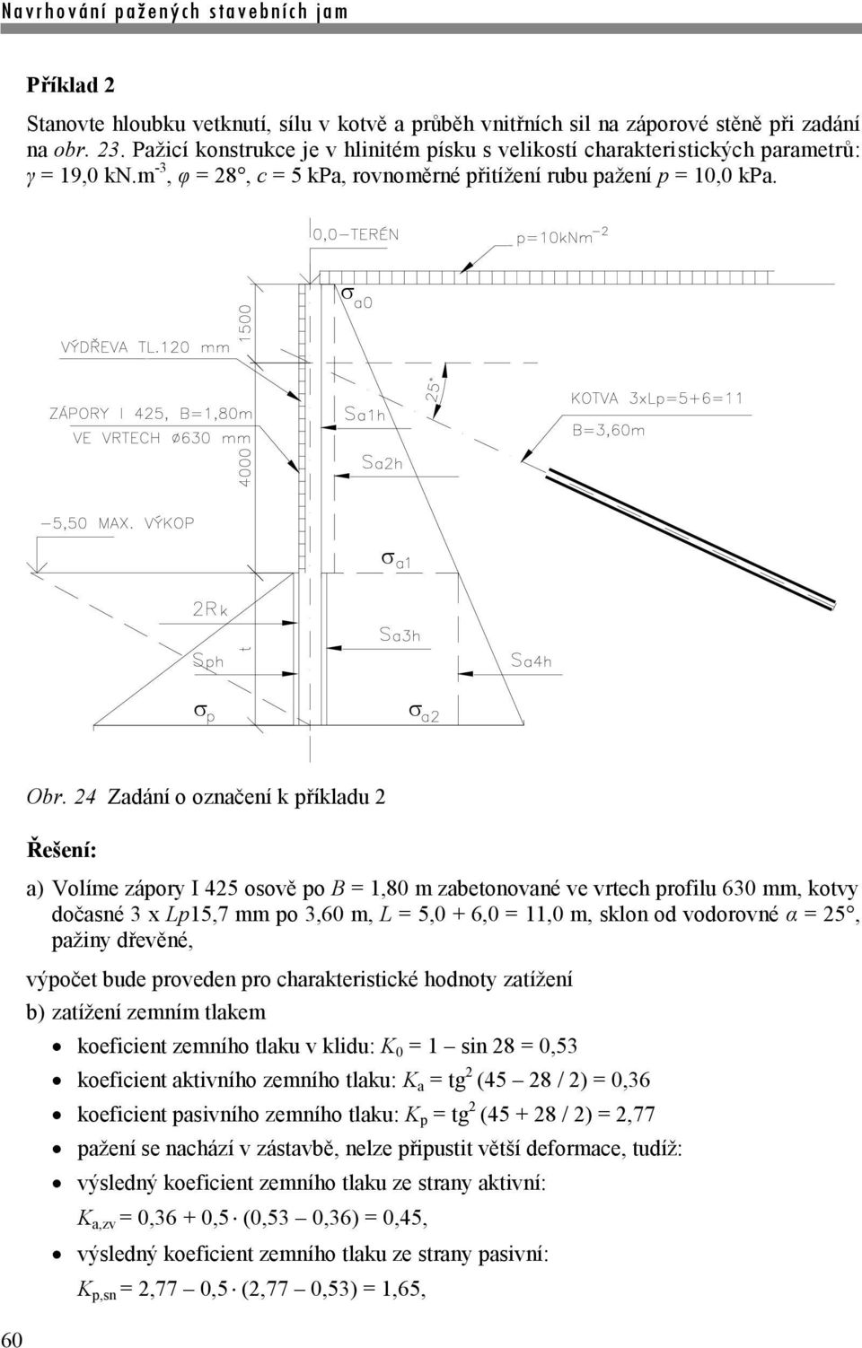 24 Zadání o označení k příkladu 2 Řešení: a) Volíme zápory I 425 osově po B = 1,80 m zabetonované ve vrtech profilu 630 mm, kotvy dočasné 3 x Lp15,7 mm po 3,60 m, L = 5,0 + 6,0 = 11,0 m, sklon od