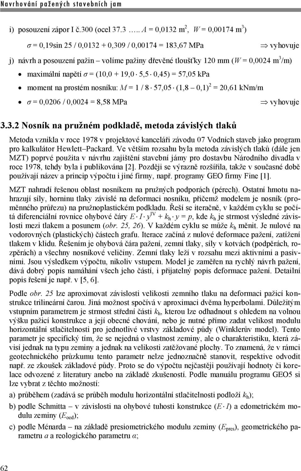 .3.. A = 0,0132 m 2, W = 0,00174 m 3 ) σ = 0,19sin 25 / 0,0132 + 0,309 / 0,00174 = 183,67 MPa vyhovuje j) návrh a posouzení pažin volíme pažiny dřevěné tloušťky 120 mm (W = 0,0024 m 3 /m) maximální