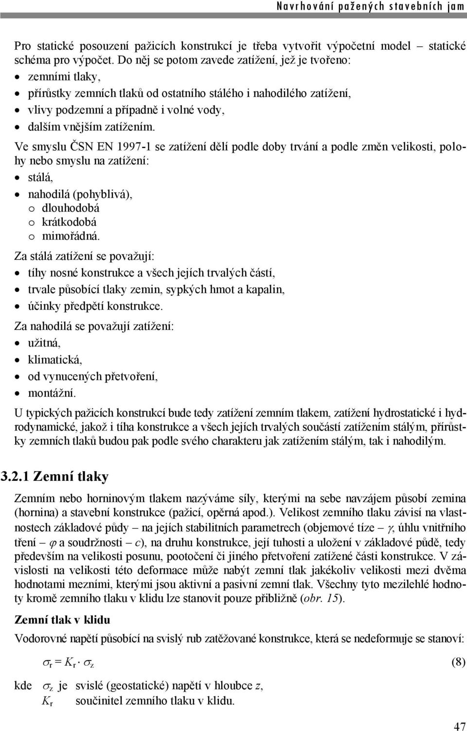 Ve smyslu ČSN EN 1997-1 se zatížení dělí podle doby trvání a podle změn velikosti, polohy nebo smyslu na zatížení: stálá, nahodilá (pohyblivá), o dlouhodobá o krátkodobá o mimořádná.