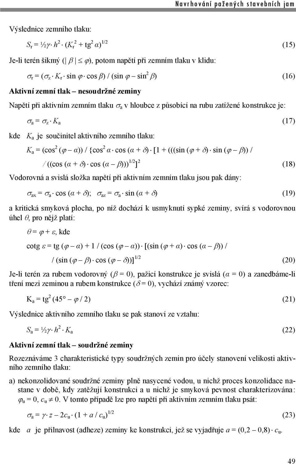 + (((sin ( + ) sin ( )) / / ((cos (α + ) cos (α ))) 1/2 2 (18) Vodorovná a svislá složka napětí při aktivním zemním tlaku jsou pak dány: ax = a cos (α + ); az = a sin (α + ) (19) a kritická smyková