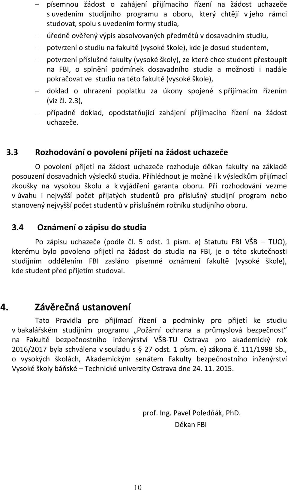 o splnění podmínek dosavadního studia a možnosti i nadále pokračovat ve studiu na této fakultě (vysoké škole), doklad o uhrazení poplatku za úkony spojené s přijímacím řízením (viz čl. 2.