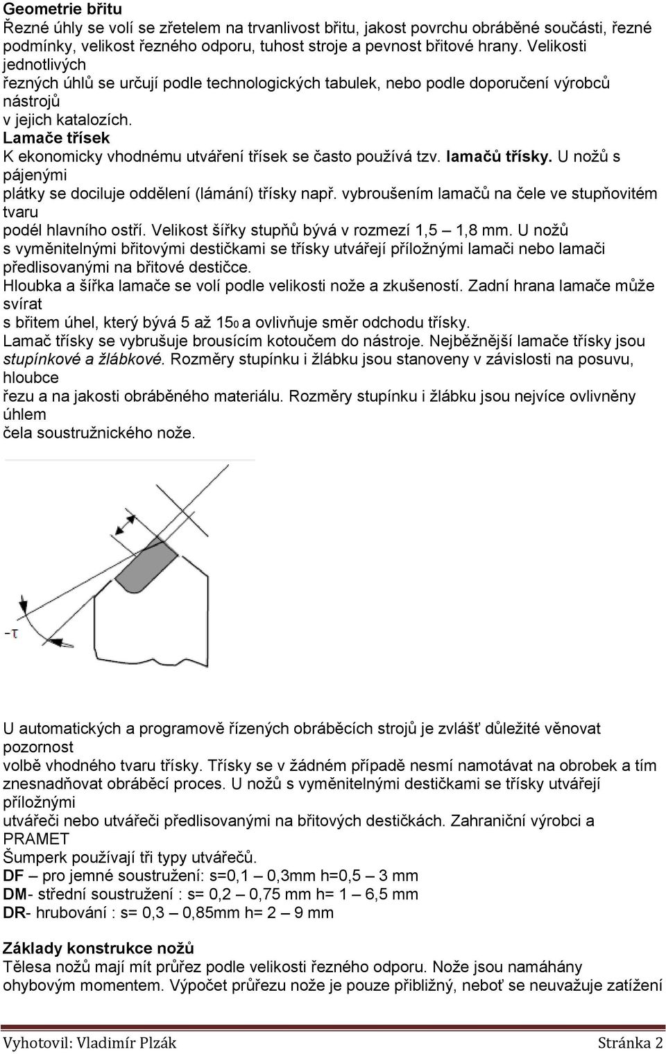 Lamače třísek K ekonomicky vhodnému utváření třísek se často používá tzv. lamačů třísky. U nožů s pájenými plátky se dociluje oddělení (lámání) třísky např.