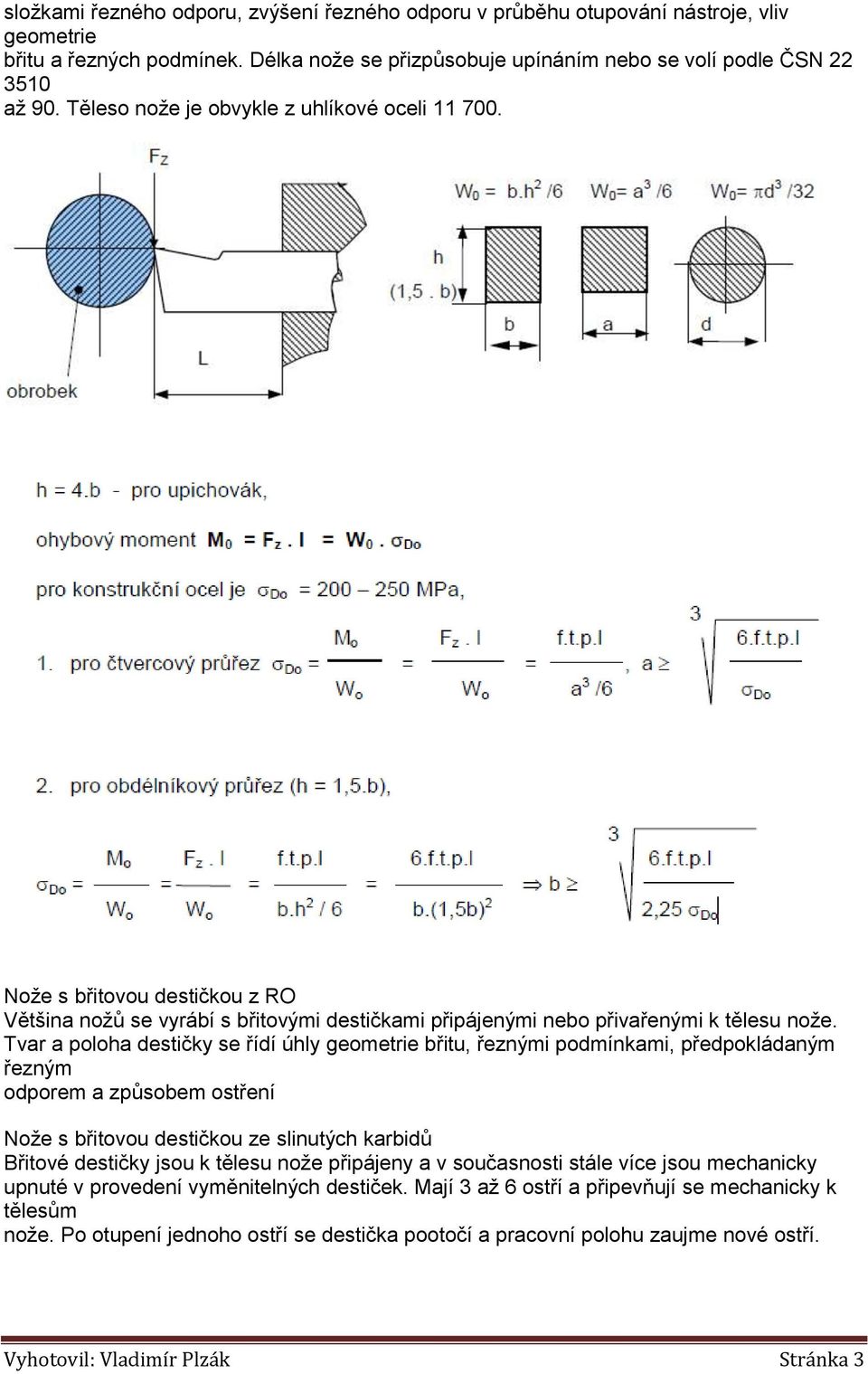 Tvar a poloha destičky se řídí úhly geometrie břitu, řeznými podmínkami, předpokládaným řezným odporem a způsobem ostření Nože s břitovou destičkou ze slinutých karbidů Břitové destičky jsou k tělesu