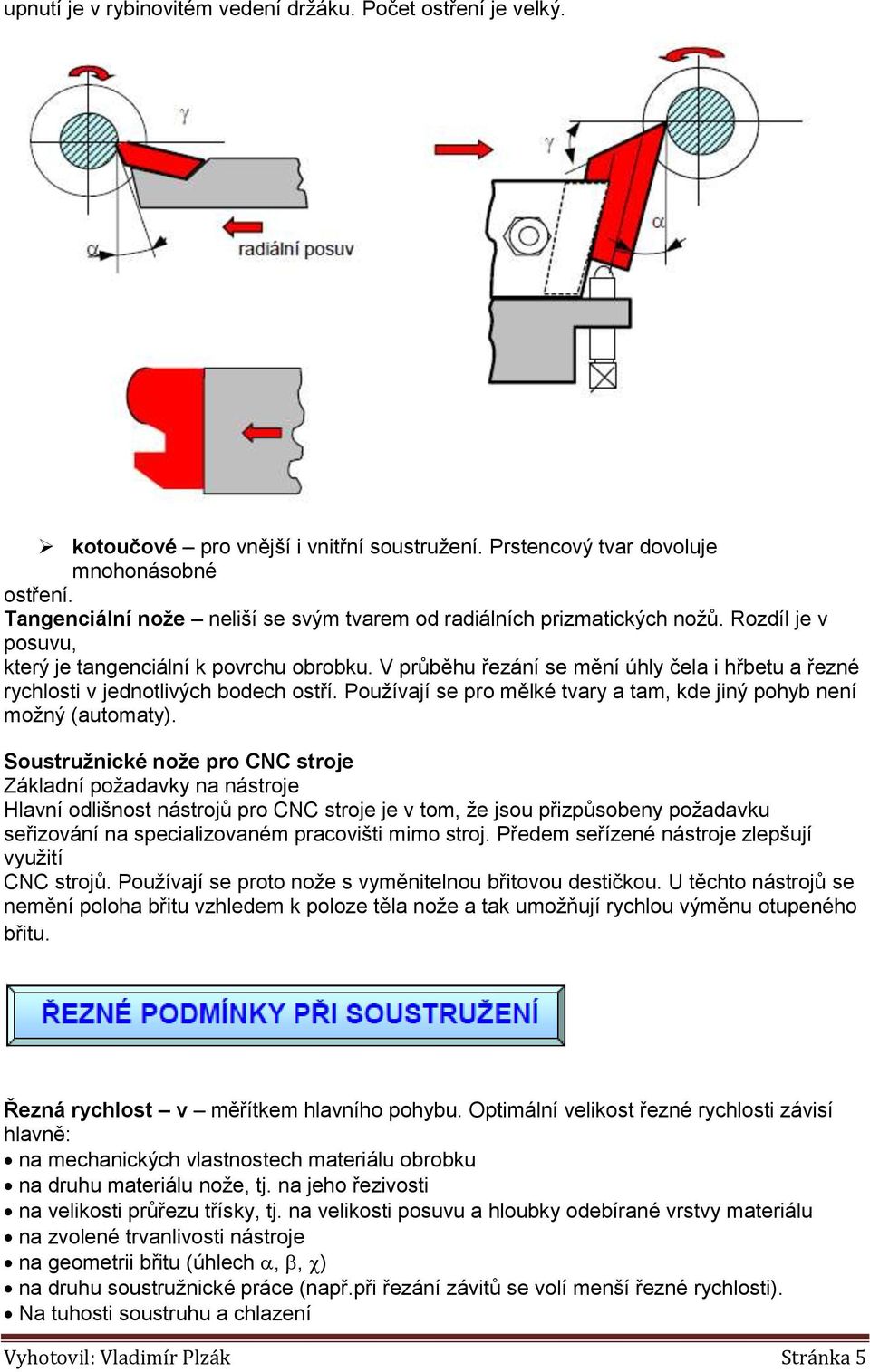 V průběhu řezání se mění úhly čela i hřbetu a řezné rychlosti v jednotlivých bodech ostří. Používají se pro mělké tvary a tam, kde jiný pohyb není možný (automaty).