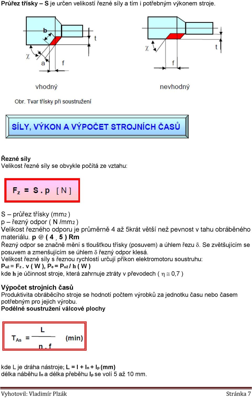 materiálu. p @ ( 4 5 ) Rm Řezný odpor se značně mění s tloušťkou třísky (posuvem) a úhlem řezu. Se zvětšujícím se posuvem a zmenšujícím se úhlem řezný odpor klesá.