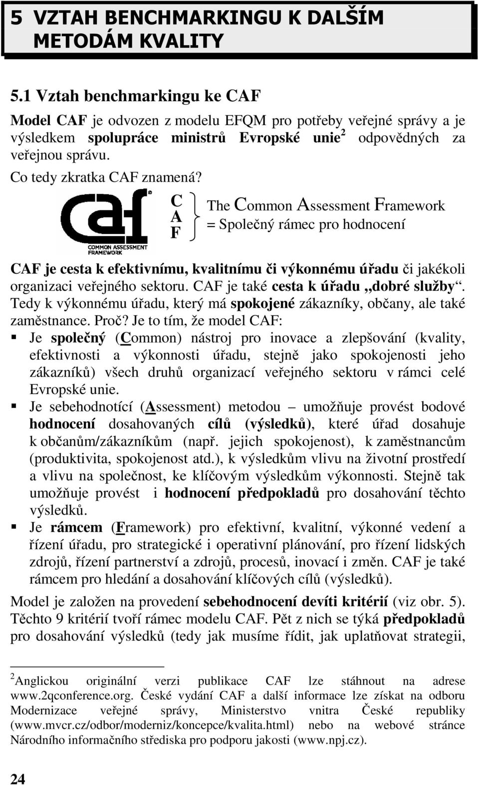 Co tedy zkratka CAF znamená? C A F The Common Assessment Framework = Společný rámec pro hodnocení CAF je cesta k efektivnímu, kvalitnímu či výkonnému úřadu či jakékoli organizaci veřejného sektoru.