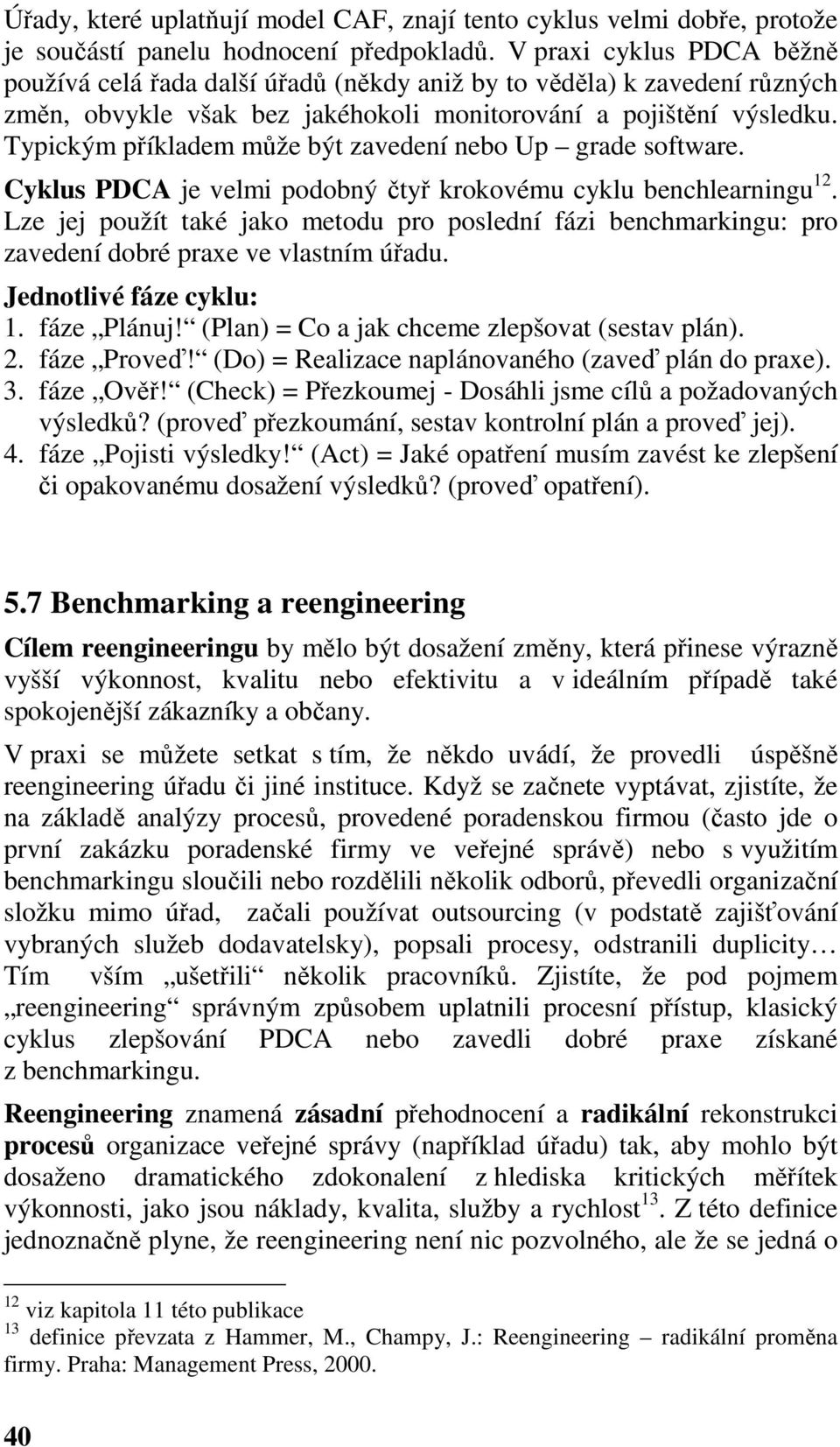 Typickým příkladem může být zavedení nebo Up grade software. Cyklus PDCA je velmi podobný čtyř krokovému cyklu benchlearningu 12.