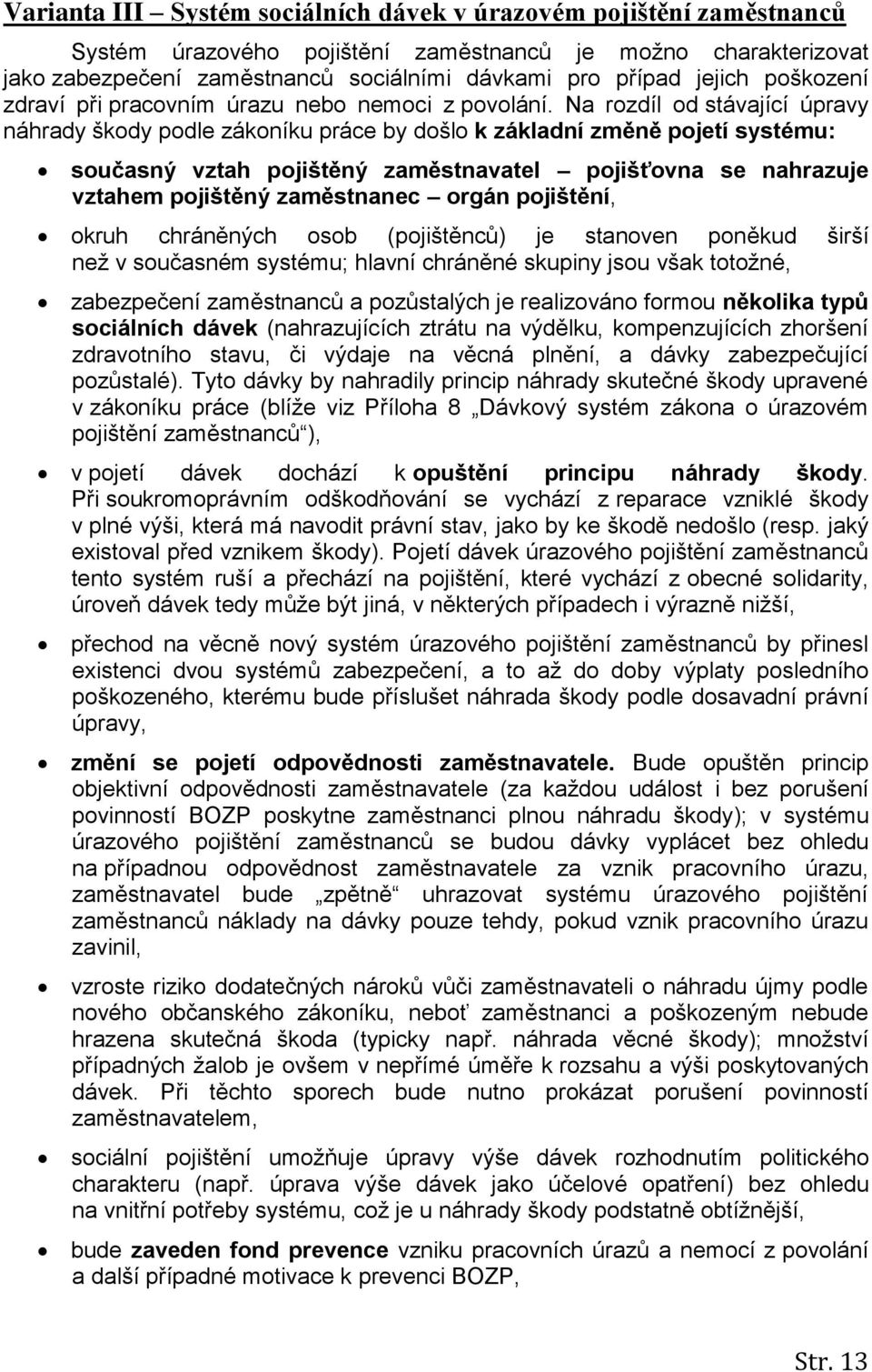 Na rozdíl od stávající úpravy náhrady škody podle zákoníku práce by došlo k základní změně pojetí systému: současný vztah pojištěný zaměstnavatel pojišťovna se nahrazuje vztahem pojištěný zaměstnanec