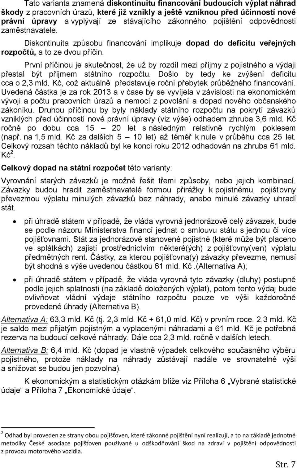 První příčinou je skutečnost, že už by rozdíl mezi příjmy z pojistného a výdaji přestal být příjmem státního rozpočtu. Došlo by tedy ke zvýšení deficitu cca o 2,3 mld.